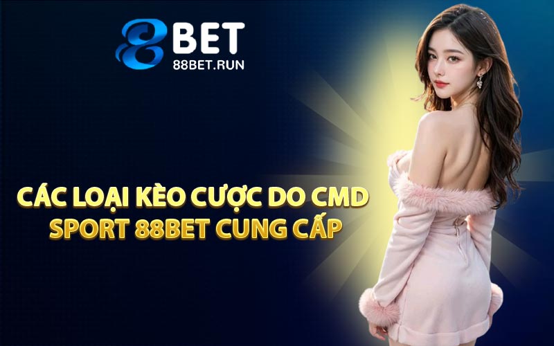 Các Loại Kèo Cược Do CMD Sport 88BET Cung Cấp