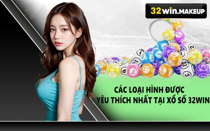 Các loại hình được yêu thích nhất tại xổ số 32WIN