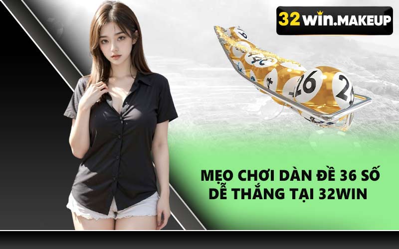 Mẹo chơi dàn đề 36 số dễ thắng tại 32WIN