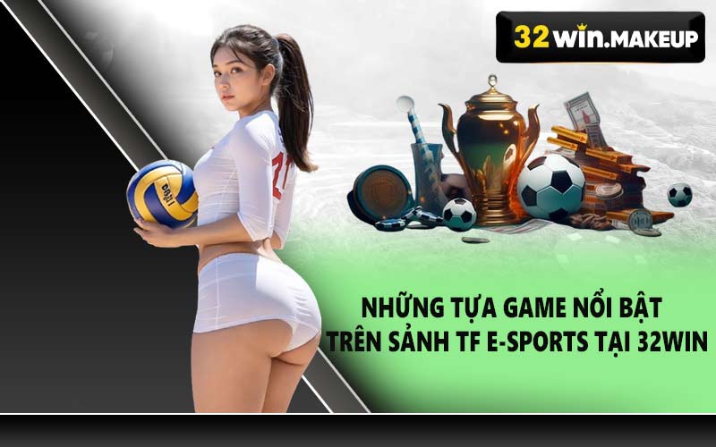 Những tựa game nổi bật trên sảnh TF E-sports tại 32WIN