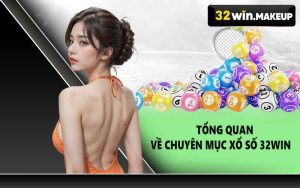 Tổng quan về chuyên mục xổ số 32WIN