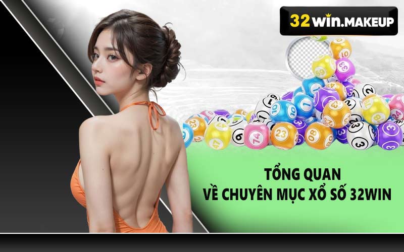 Tổng quan về chuyên mục xổ số 32WIN