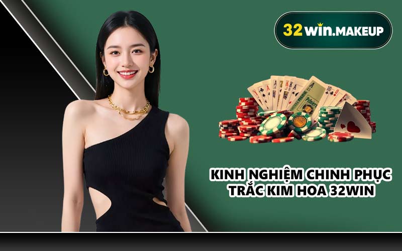 Kinh nghiệm chinh phục Trắc Kim Hoa 32WIN