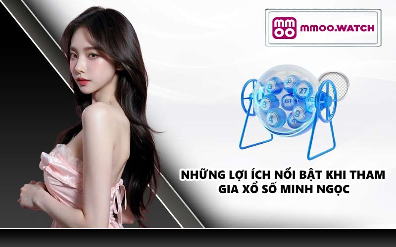 Những lợi ích nổi bật khi tham gia xổ số Minh Ngọc 
