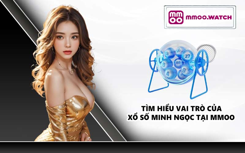 Tìm hiểu vai trò của xổ số Minh Ngọc tại MMOO