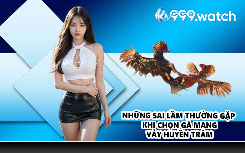 Những sai lầm thường gặp khi chọn gà mang vảy huyền trâm